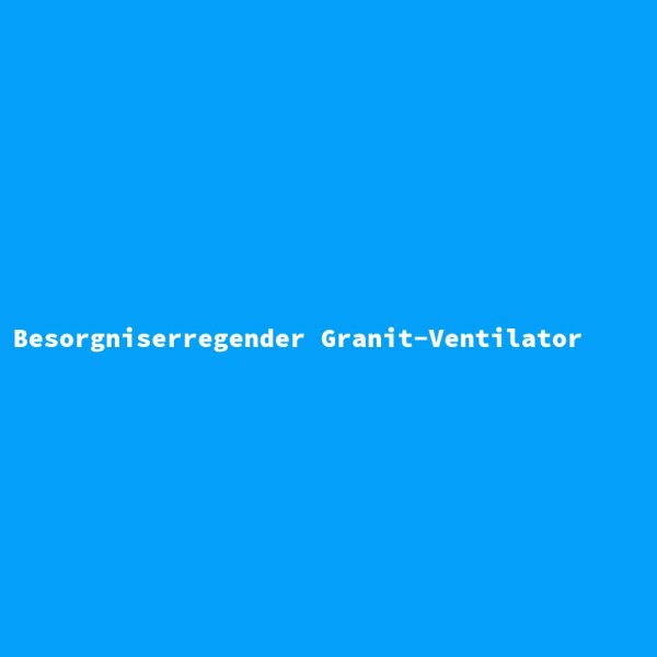 Besorgniserregender Granit-Ventilator